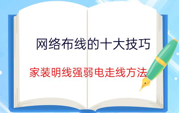 网络布线的十大技巧 家装明线强弱电走线方法？